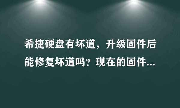 希捷硬盘有坏道，升级固件后能修复坏道吗？现在的固件号是CC38 想升级到CC44还是CC46？忘记了…