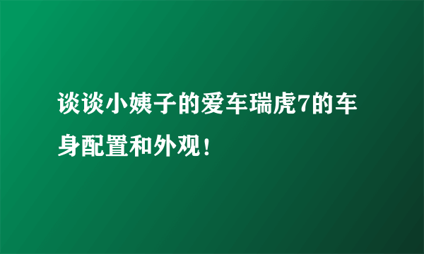 谈谈小姨子的爱车瑞虎7的车身配置和外观！