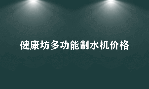 健康坊多功能制水机价格