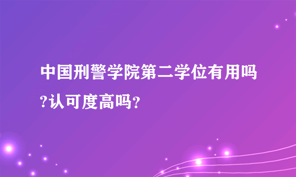 中国刑警学院第二学位有用吗?认可度高吗？