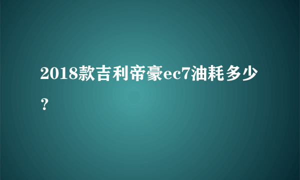 2018款吉利帝豪ec7油耗多少？