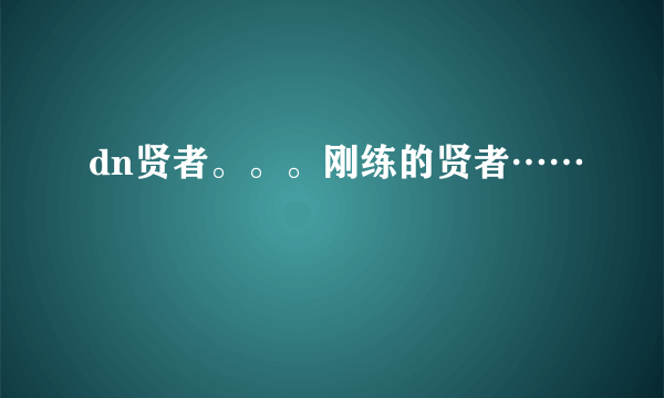 dn贤者。。。刚练的贤者……