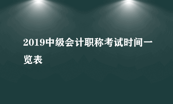 2019中级会计职称考试时间一览表