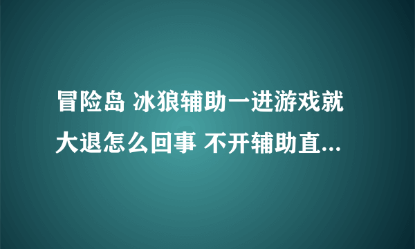 冒险岛 冰狼辅助一进游戏就大退怎么回事 不开辅助直接登就没事