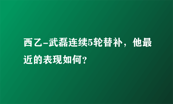 西乙-武磊连续5轮替补，他最近的表现如何？