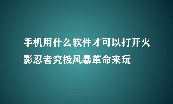 手机用什么软件才可以打开火影忍者究极风暴革命来玩