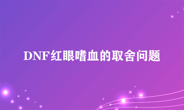 DNF红眼嗜血的取舍问题