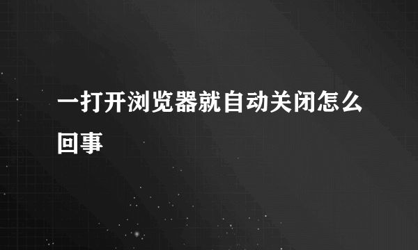 一打开浏览器就自动关闭怎么回事