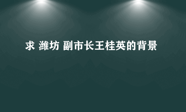 求 潍坊 副市长王桂英的背景