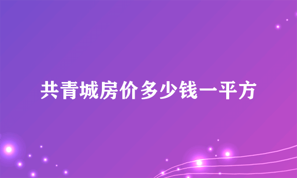 共青城房价多少钱一平方