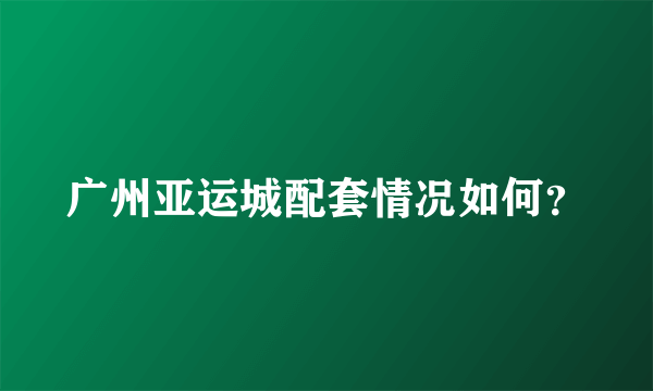 广州亚运城配套情况如何？