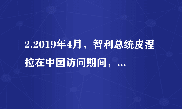 2.2019年4月，智利总统皮涅拉在中国访问期间，考察了被称为对外开放“窗口”的城市，他不禁发出了这样的感叹：“还有什么是这个城市制造不出来的！”这个城市是A南京B上海C. 深圳D. 青岛