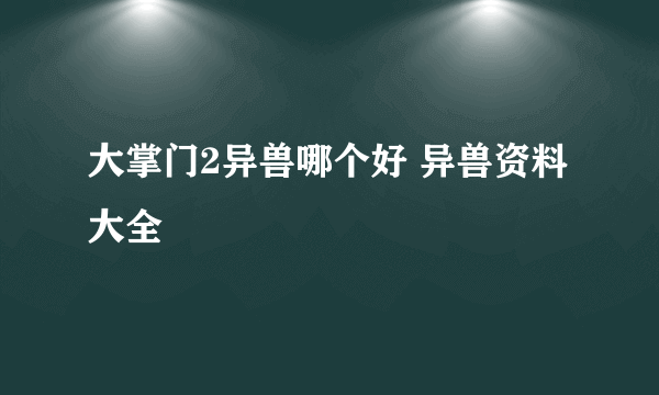 大掌门2异兽哪个好 异兽资料大全