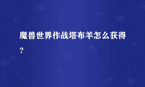 魔兽世界作战塔布羊怎么获得？