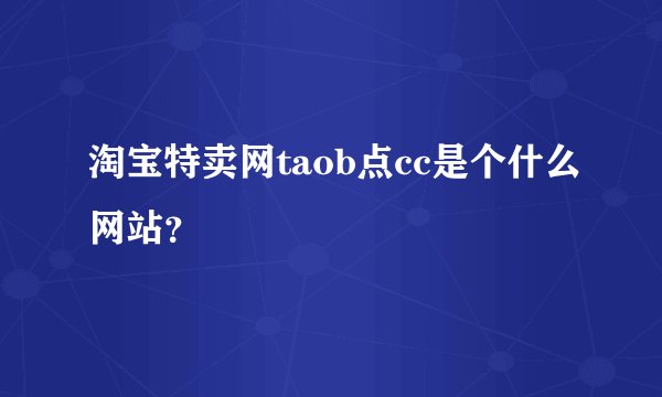 淘宝特卖网taob点cc是个什么网站？