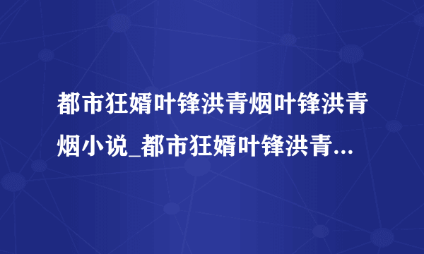 都市狂婿叶锋洪青烟叶锋洪青烟小说_都市狂婿叶锋洪青烟完结版阅读