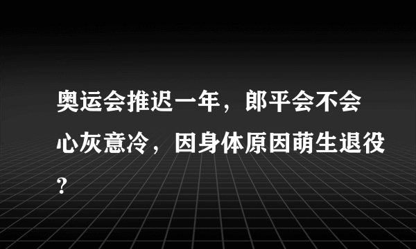 奥运会推迟一年，郎平会不会心灰意冷，因身体原因萌生退役？