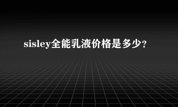 sisley全能乳液价格是多少？