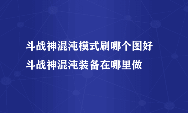 斗战神混沌模式刷哪个图好 斗战神混沌装备在哪里做