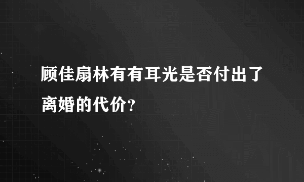 顾佳扇林有有耳光是否付出了离婚的代价？