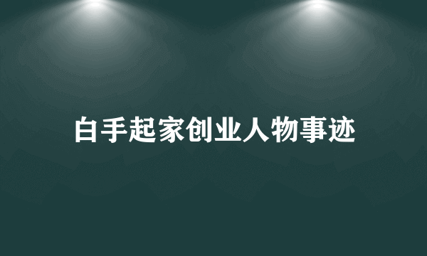 白手起家创业人物事迹