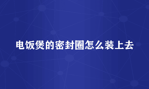 电饭煲的密封圈怎么装上去