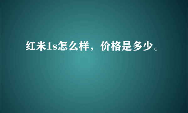 红米1s怎么样，价格是多少。