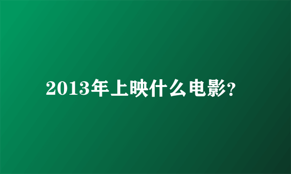 2013年上映什么电影？