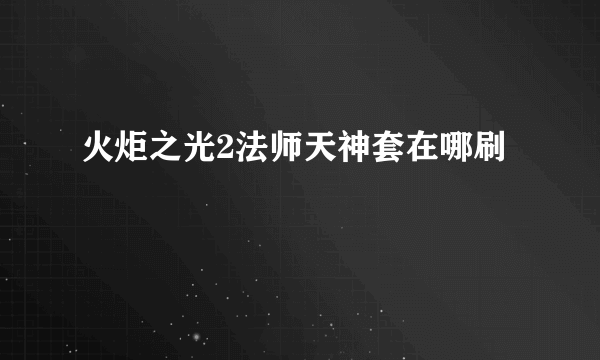 火炬之光2法师天神套在哪刷