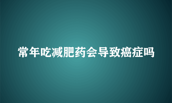 常年吃减肥药会导致癌症吗