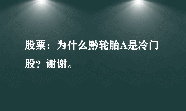 股票：为什么黔轮胎A是冷门股？谢谢。