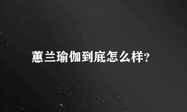 蕙兰瑜伽到底怎么样？