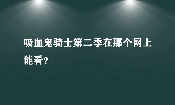 吸血鬼骑士第二季在那个网上能看？