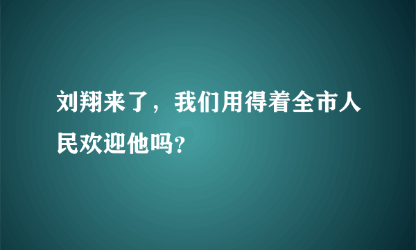 刘翔来了，我们用得着全市人民欢迎他吗？