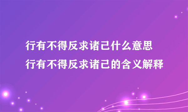 行有不得反求诸己什么意思 行有不得反求诸己的含义解释