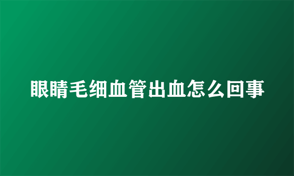 眼睛毛细血管出血怎么回事