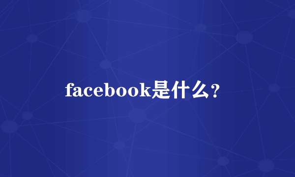 facebook是什么？