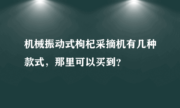 机械振动式枸杞采摘机有几种款式，那里可以买到？