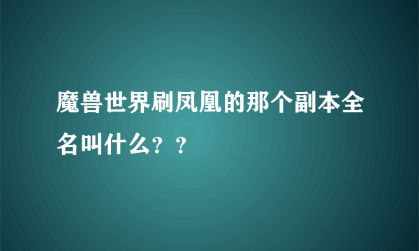 魔兽世界刷凤凰的那个副本全名叫什么？？