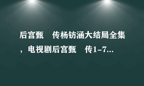 后宫甄嬛传杨钫涵大结局全集，电视剧后宫甄嬛传1-76集全集下载