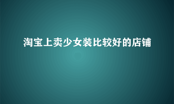 淘宝上卖少女装比较好的店铺