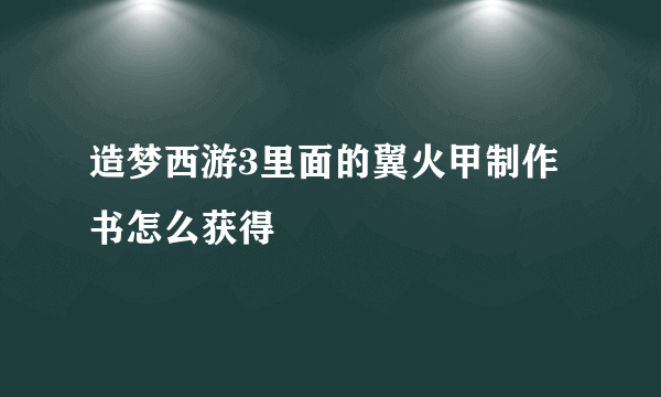 造梦西游3里面的翼火甲制作书怎么获得