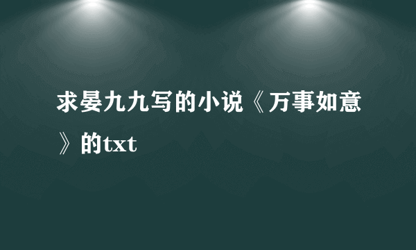 求晏九九写的小说《万事如意》的txt