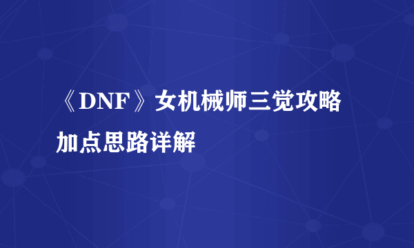 《DNF》女机械师三觉攻略 加点思路详解