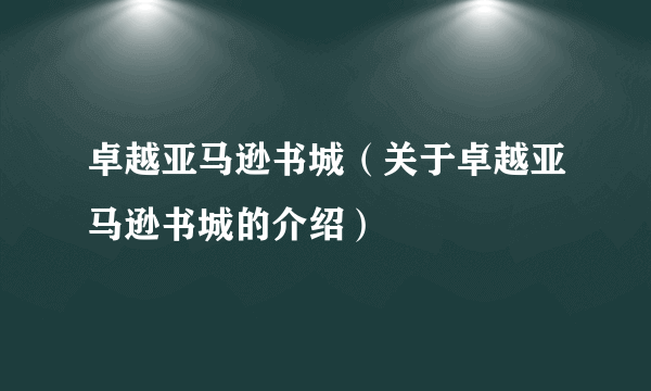 卓越亚马逊书城（关于卓越亚马逊书城的介绍）