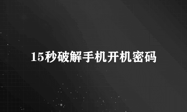 15秒破解手机开机密码