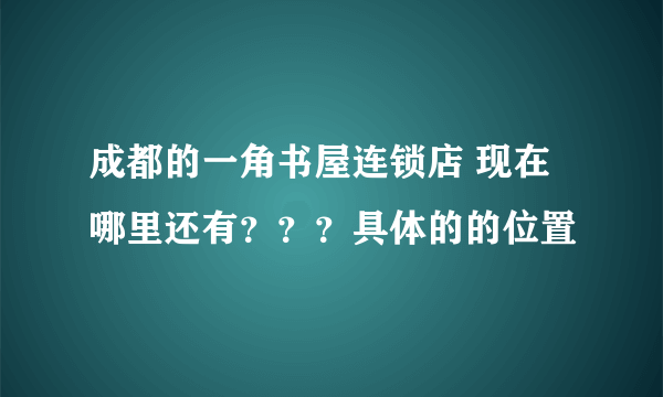 成都的一角书屋连锁店 现在哪里还有？？？具体的的位置