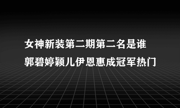 女神新装第二期第二名是谁 郭碧婷颖儿伊恩惠成冠军热门