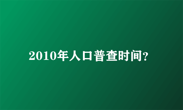 2010年人口普查时间？