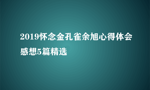 2019怀念金孔雀余旭心得体会感想5篇精选